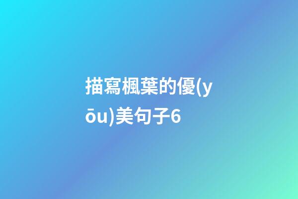 描寫楓葉的優(yōu)美句子6