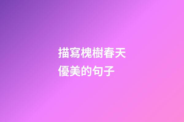 描寫槐樹春天優美的句子