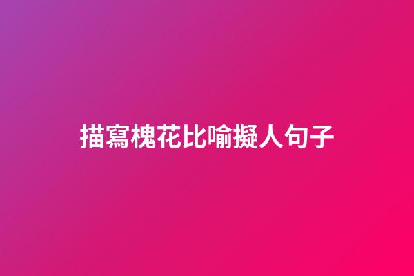 描寫槐花比喻擬人句子