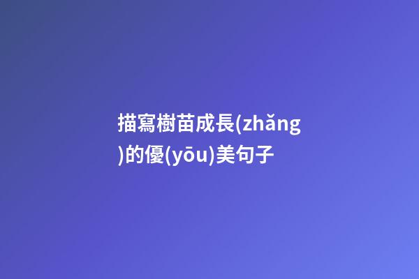 描寫樹苗成長(zhǎng)的優(yōu)美句子