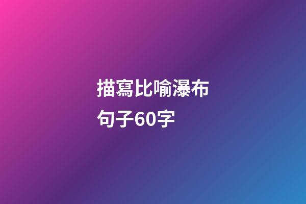 描寫比喻瀑布句子60字