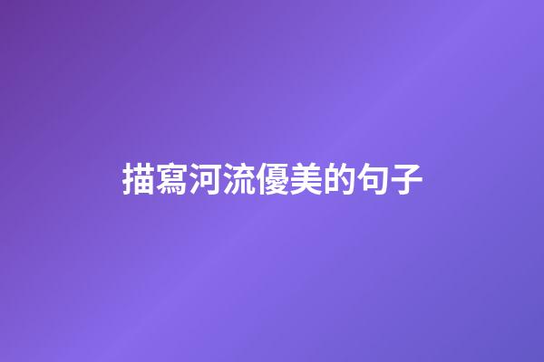 描寫河流優美的句子