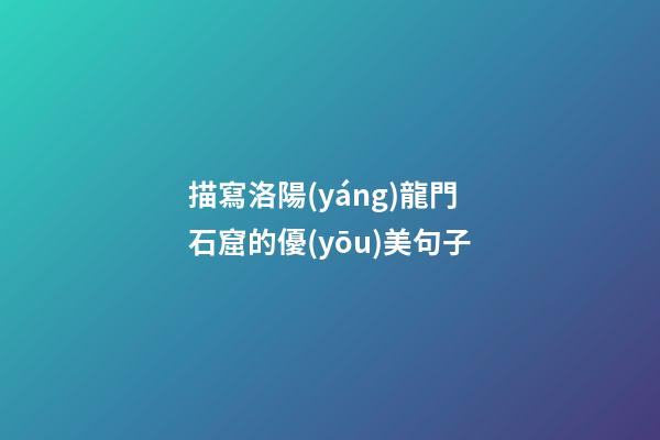 描寫洛陽(yáng)龍門石窟的優(yōu)美句子