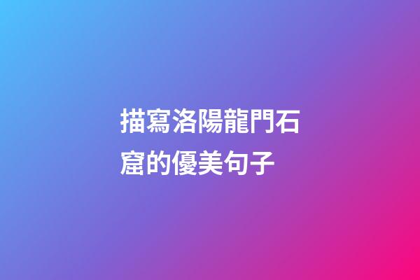 描寫洛陽龍門石窟的優美句子