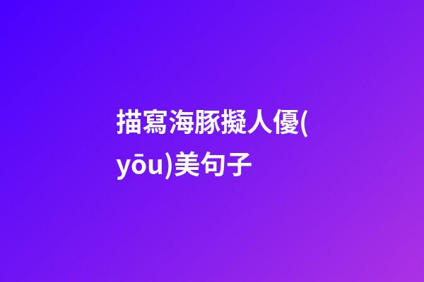 描寫海豚擬人優(yōu)美句子