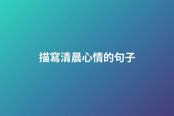 描寫清晨心情的句子