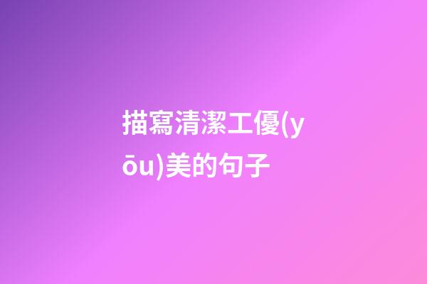 描寫清潔工優(yōu)美的句子