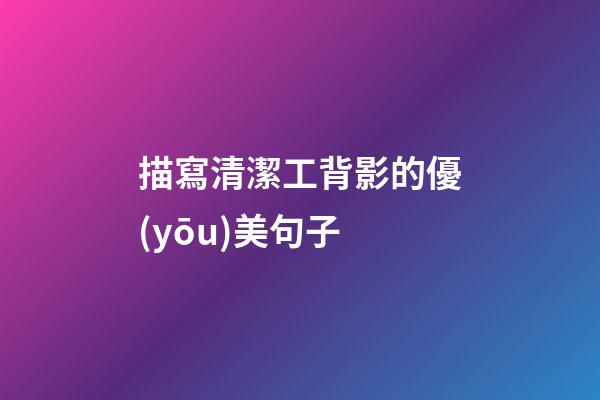 描寫清潔工背影的優(yōu)美句子