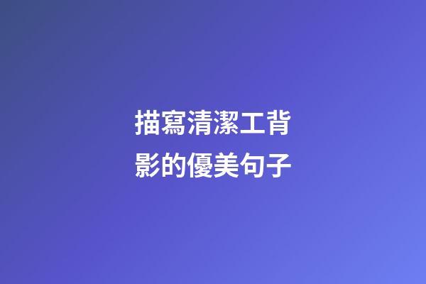 描寫清潔工背影的優美句子