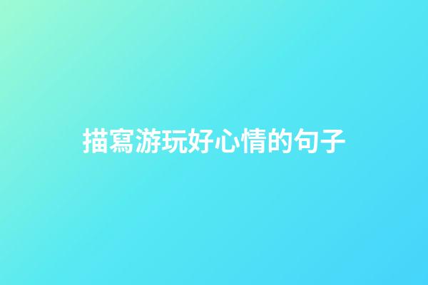 描寫游玩好心情的句子