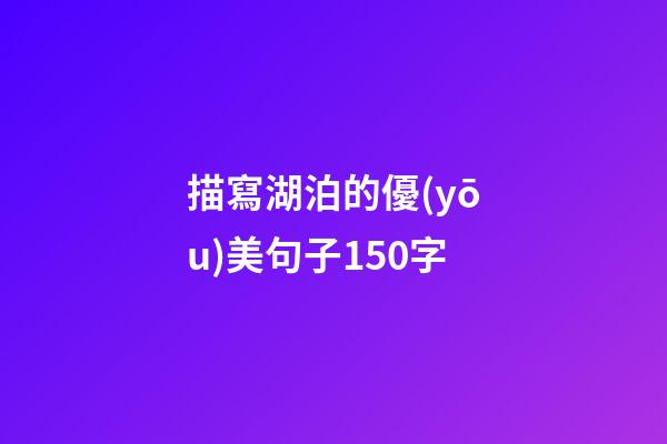 描寫湖泊的優(yōu)美句子150字