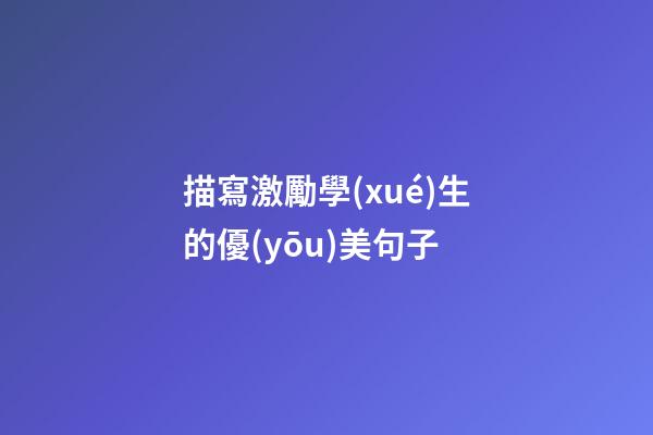 描寫激勵學(xué)生的優(yōu)美句子