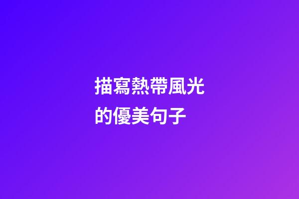 描寫熱帶風光的優美句子