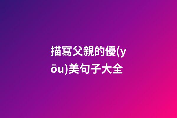描寫父親的優(yōu)美句子大全