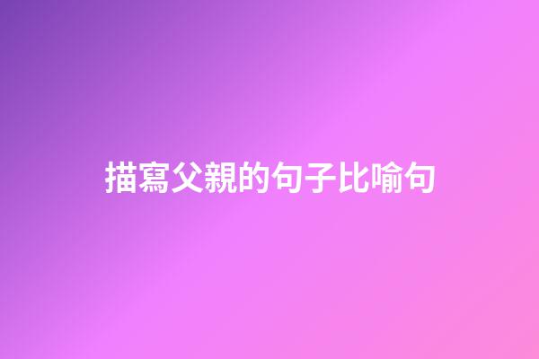 描寫父親的句子比喻句