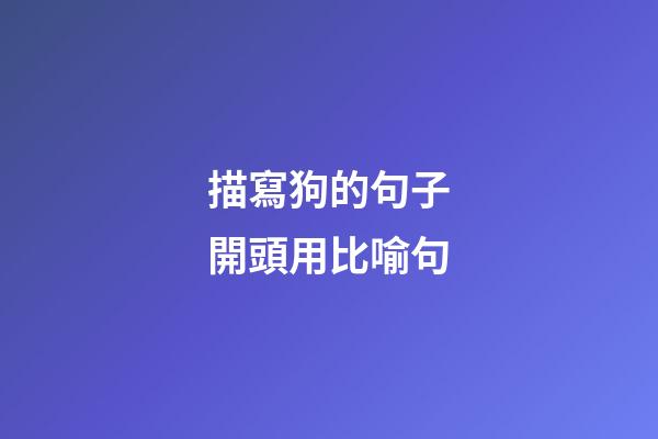 描寫狗的句子開頭用比喻句