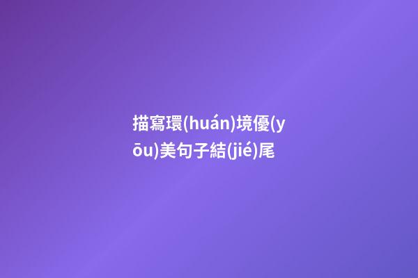 描寫環(huán)境優(yōu)美句子結(jié)尾