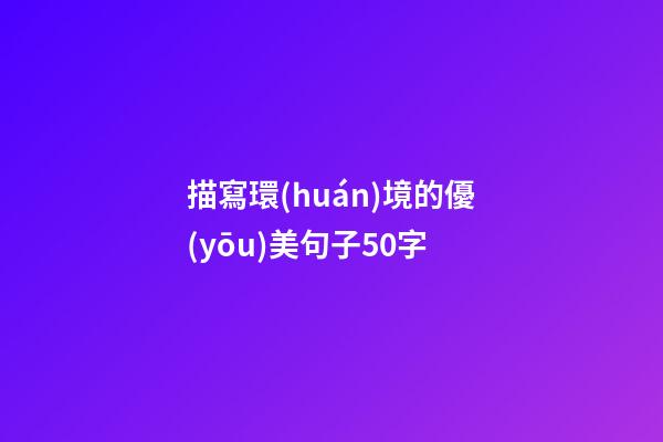 描寫環(huán)境的優(yōu)美句子50字