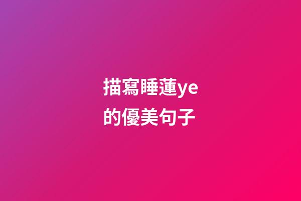 描寫睡蓮ye的優美句子