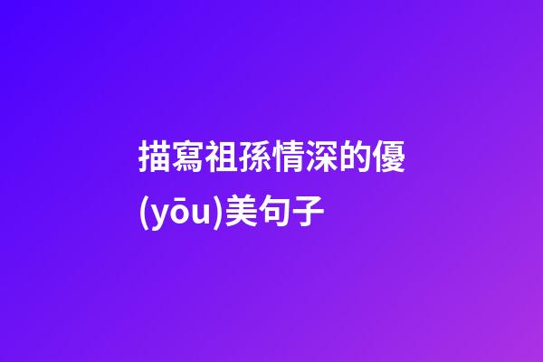 描寫祖孫情深的優(yōu)美句子