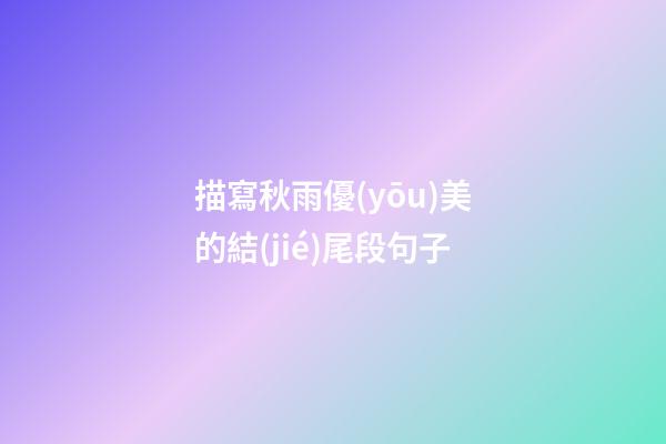 描寫秋雨優(yōu)美的結(jié)尾段句子