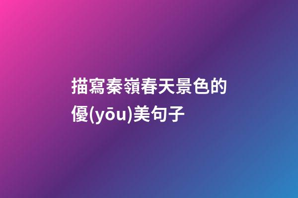 描寫秦嶺春天景色的優(yōu)美句子