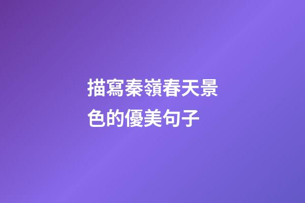 描寫秦嶺春天景色的優美句子