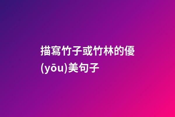 描寫竹子或竹林的優(yōu)美句子