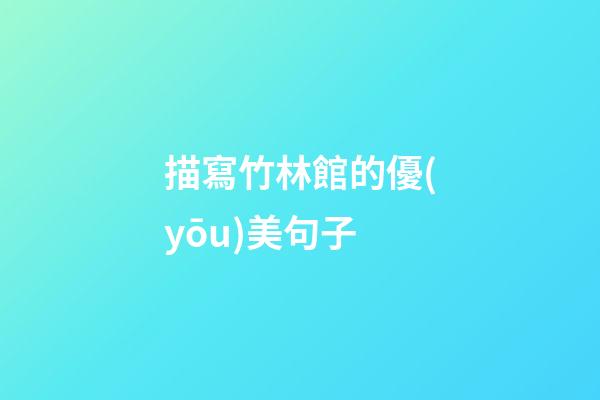 描寫竹林館的優(yōu)美句子