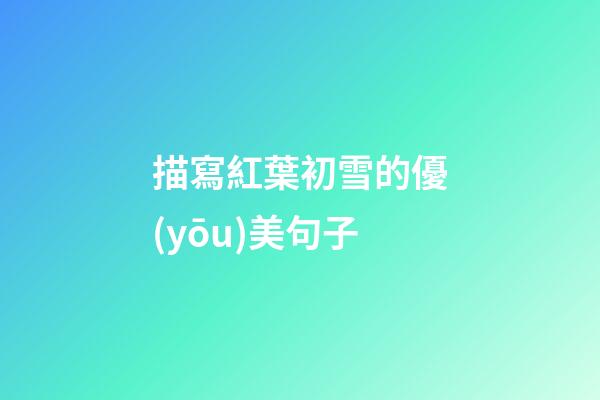 描寫紅葉初雪的優(yōu)美句子