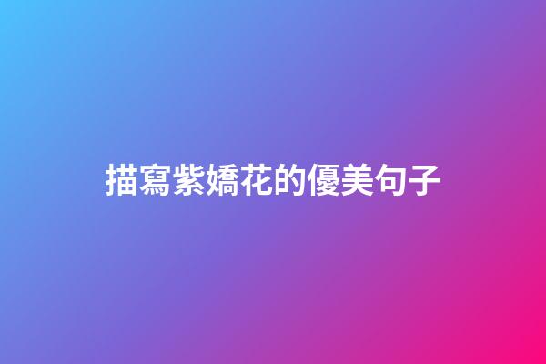 描寫紫嬌花的優美句子