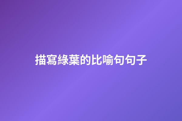 描寫綠葉的比喻句句子
