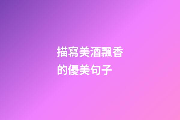 描寫美酒飄香的優美句子