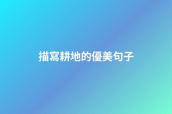 描寫耕地的優美句子