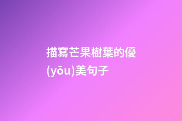 描寫芒果樹葉的優(yōu)美句子