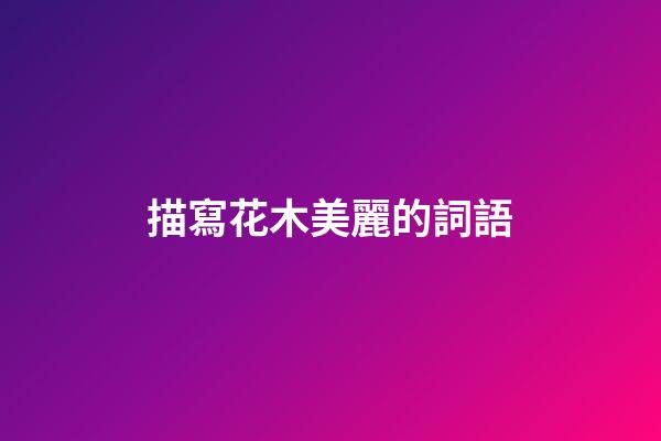 描寫花木美麗的詞語