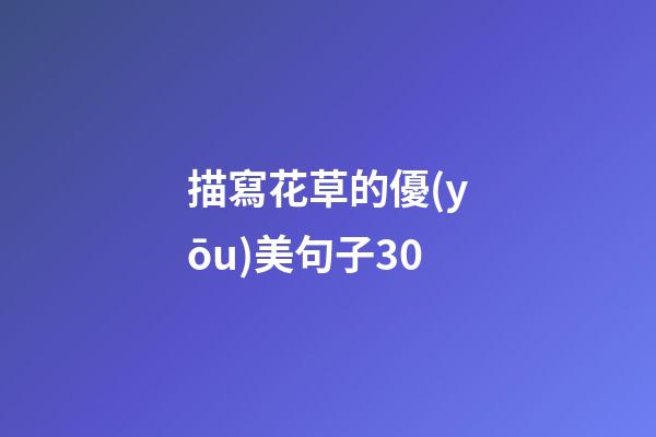 描寫花草的優(yōu)美句子30