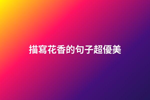 描寫花香的句子超優美