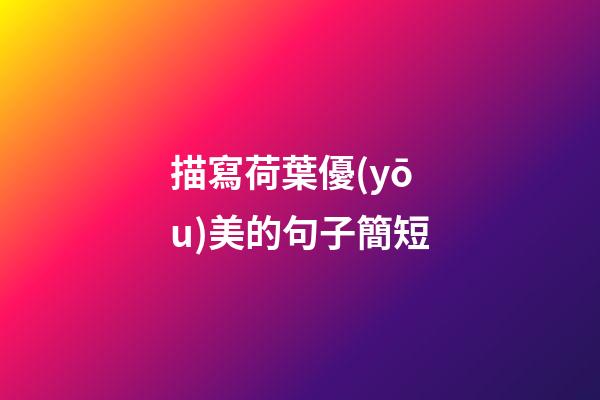 描寫荷葉優(yōu)美的句子簡短