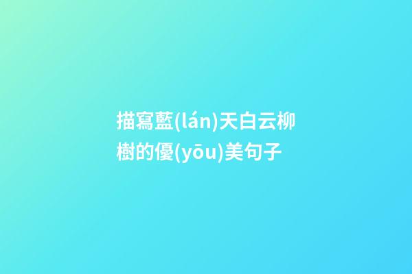 描寫藍(lán)天白云柳樹的優(yōu)美句子