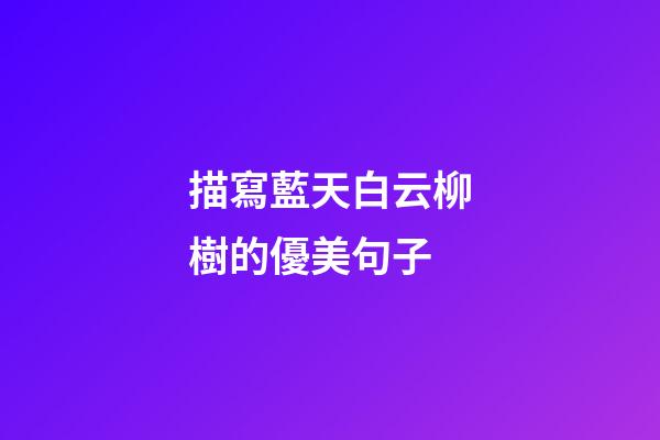 描寫藍天白云柳樹的優美句子