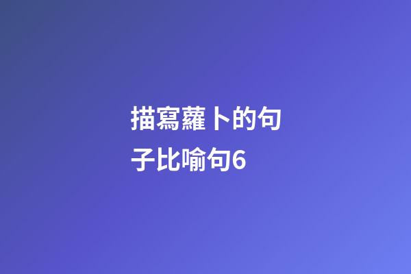 描寫蘿卜的句子比喻句6