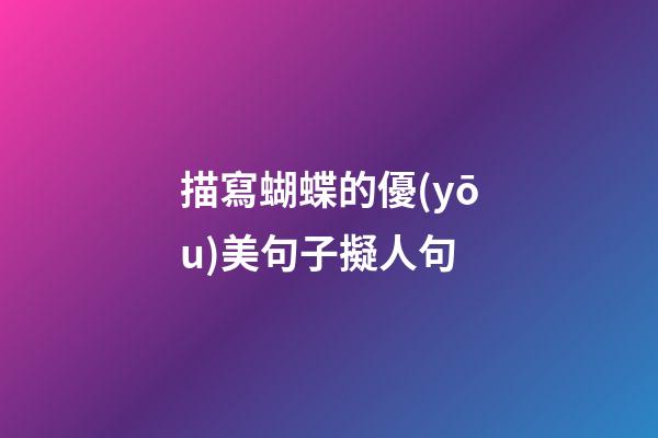 描寫蝴蝶的優(yōu)美句子擬人句
