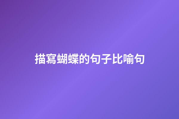 描寫蝴蝶的句子比喻句