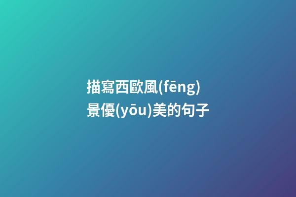 描寫西歐風(fēng)景優(yōu)美的句子