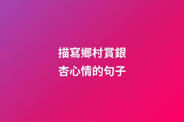 描寫鄉村賞銀杏心情的句子