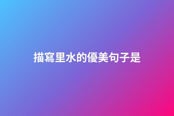 描寫里水的優美句子是