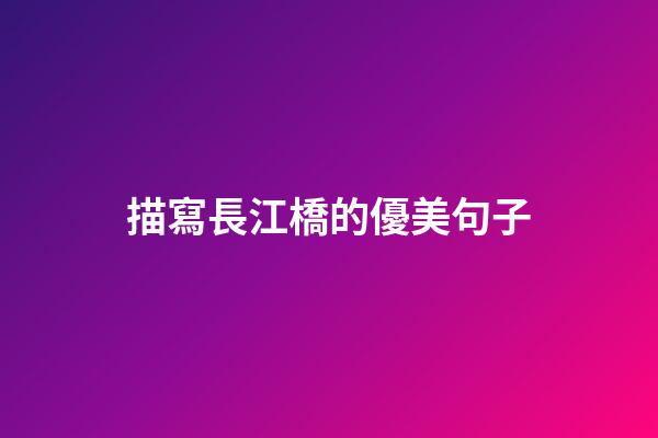 描寫長江橋的優美句子