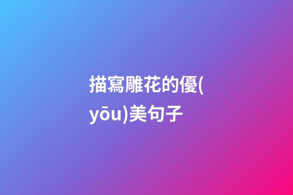 描寫雕花的優(yōu)美句子