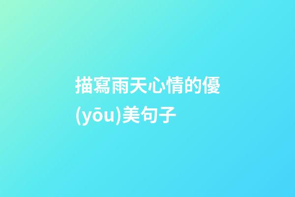 描寫雨天心情的優(yōu)美句子